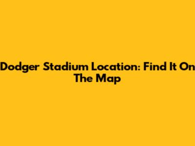 Dodger Stadium Location: Find It On The Map