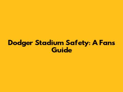 Dodger Stadium Safety: A Fan's Guide
