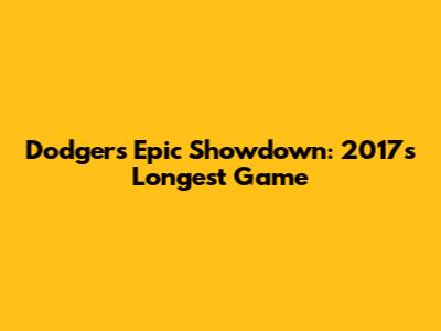 Dodgers' Epic Showdown: 2017's Longest Game