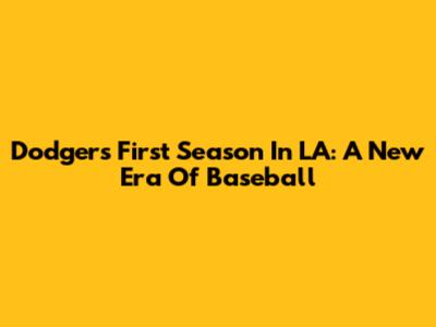 Dodgers' First Season In LA: A New Era Of Baseball