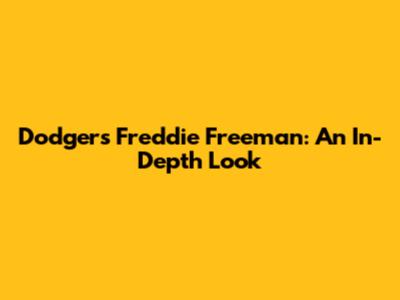 Dodgers' Freddie Freeman: An In-Depth Look