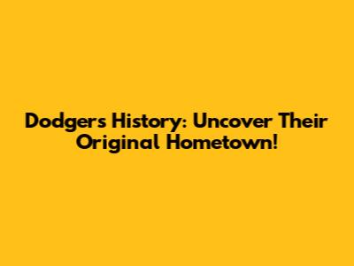 Dodgers' History: Uncover Their Original Hometown!