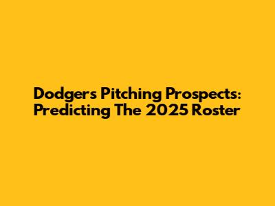 Dodgers' Pitching Prospects: Predicting The 2025 Roster