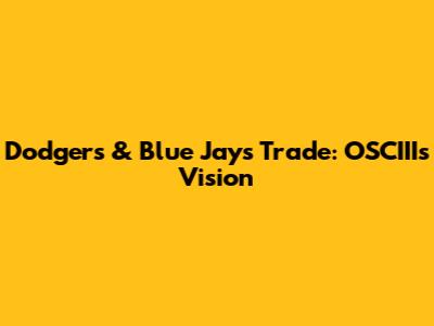 Dodgers & Blue Jays Trade: OSCIII's Vision