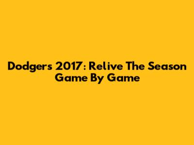 Dodgers 2017: Relive The Season Game By Game