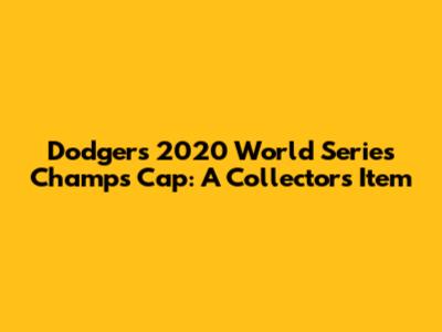 Dodgers 2020 World Series Champs Cap: A Collector's Item