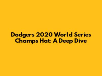 Dodgers 2020 World Series Champs Hat: A Deep Dive