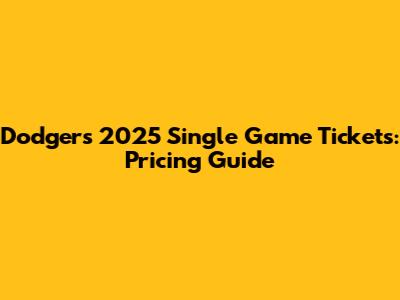 Dodgers 2025 Single Game Tickets: Pricing Guide