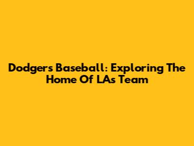 Dodgers Baseball: Exploring The Home Of LA's Team