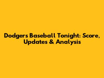 Dodgers Baseball Tonight: Score, Updates & Analysis