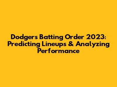 Dodgers Batting Order 2023: Predicting Lineups & Analyzing Performance