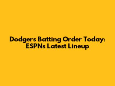 Dodgers Batting Order Today: ESPN's Latest Lineup