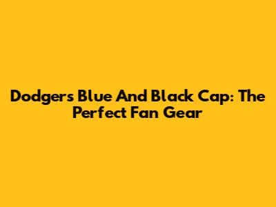 Dodgers Blue And Black Cap: The Perfect Fan Gear