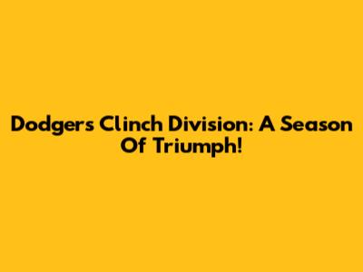 Dodgers Clinch Division: A Season Of Triumph!