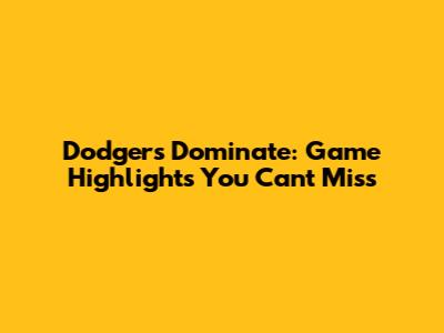 Dodgers Dominate: Game Highlights You Can't Miss