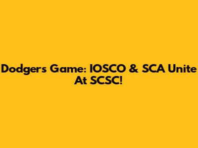 Dodgers Game: IOSCO & SCA Unite At SCSC!