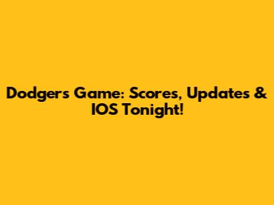 Dodgers Game: Scores, Updates & IOS Tonight!