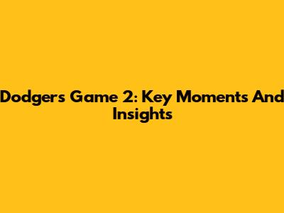 Dodgers Game 2: Key Moments And Insights