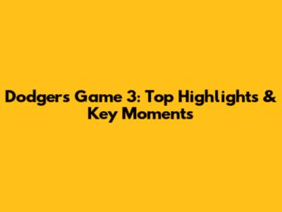 Dodgers Game 3: Top Highlights & Key Moments
