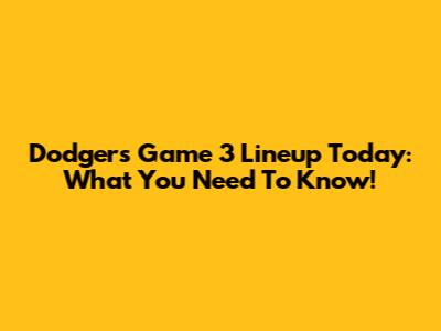 Dodgers Game 3 Lineup Today: What You Need To Know!