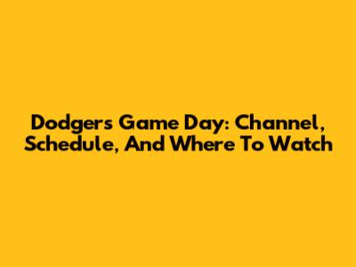 Dodgers Game Day: Channel, Schedule, And Where To Watch