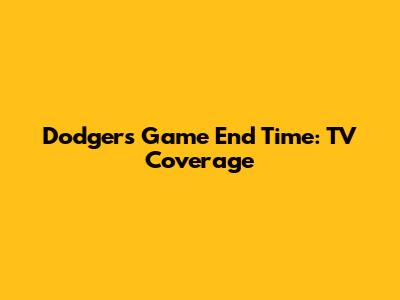 Dodgers Game End Time: TV Coverage