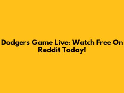 Dodgers Game Live: Watch Free On Reddit Today!
