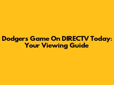 Dodgers Game On DIRECTV Today: Your Viewing Guide