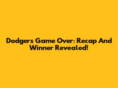 Dodgers Game Over: Recap And Winner Revealed!