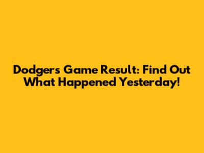 Dodgers Game Result: Find Out What Happened Yesterday!