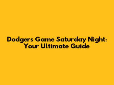 Dodgers Game Saturday Night: Your Ultimate Guide