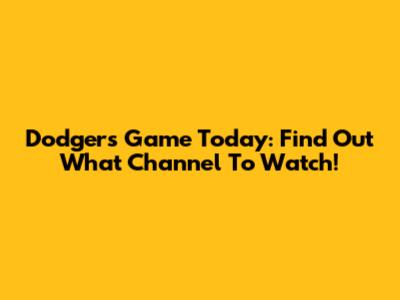 Dodgers Game Today: Find Out What Channel To Watch!