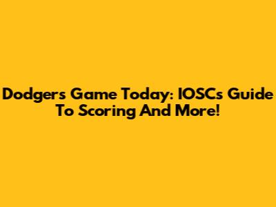 Dodgers Game Today: IOSC's Guide To Scoring And More!