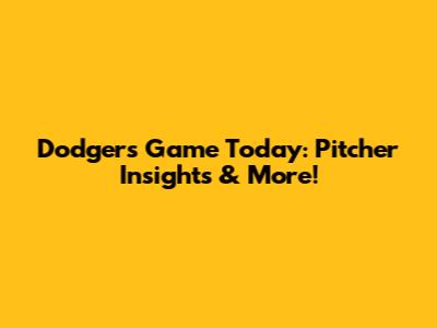 Dodgers Game Today: Pitcher Insights & More!