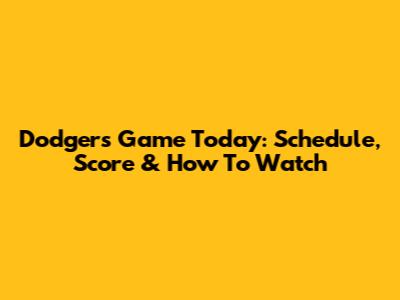Dodgers Game Today: Schedule, Score & How To Watch