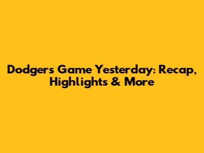 Dodgers Game Yesterday: Recap, Highlights & More