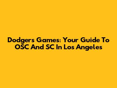 Dodgers Games: Your Guide To OSC And SC In Los Angeles