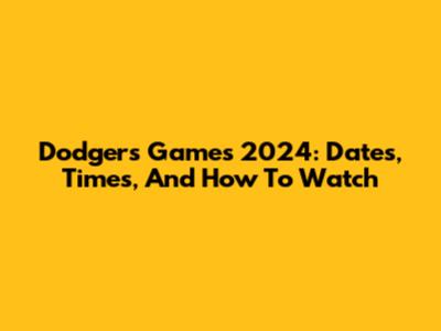 Dodgers Games 2024: Dates, Times, And How To Watch