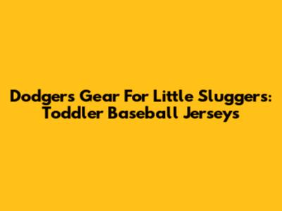 Dodgers Gear For Little Sluggers: Toddler Baseball Jerseys