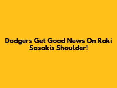 Dodgers Get Good News On Roki Sasaki's Shoulder!