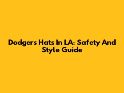 Dodgers Hats In LA: Safety And Style Guide