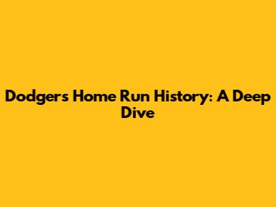Dodgers Home Run History: A Deep Dive
