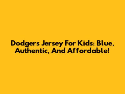 Dodgers Jersey For Kids: Blue, Authentic, And Affordable!