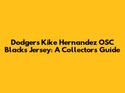 Dodgers Kike Hernandez OSC Blacks Jersey: A Collector's Guide