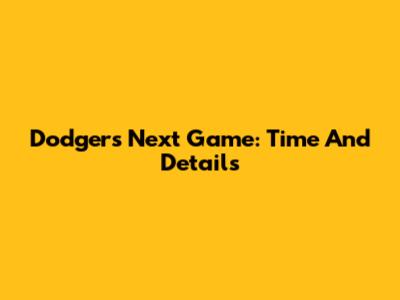 Dodgers Next Game: Time And Details