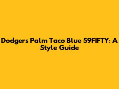 Dodgers Palm Taco Blue 59FIFTY: A Style Guide