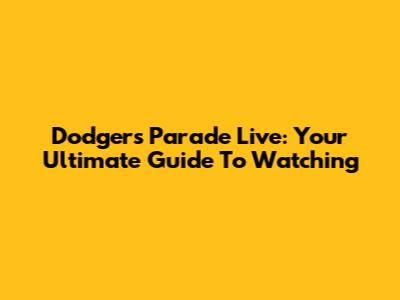 Dodgers Parade Live: Your Ultimate Guide To Watching