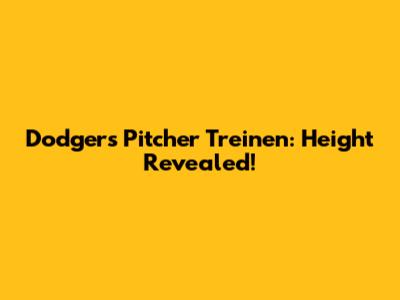 Dodgers Pitcher Treinen: Height Revealed!