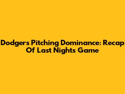 Dodgers Pitching Dominance: Recap Of Last Night's Game
