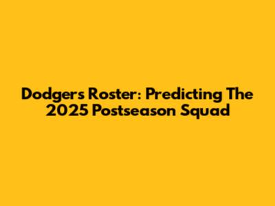 Dodgers Roster: Predicting The 2025 Postseason Squad